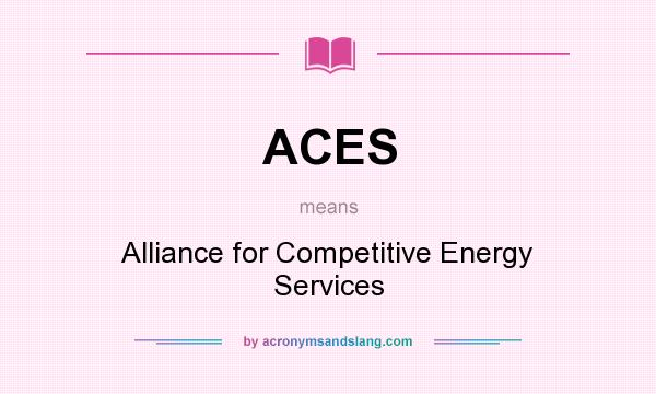 What does ACES mean? It stands for Alliance for Competitive Energy Services
