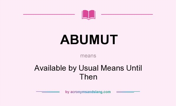 What does ABUMUT mean? It stands for Available by Usual Means Until Then
