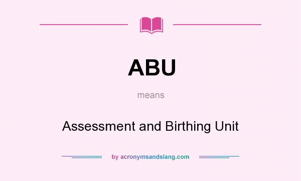 What does ABU mean? It stands for Assessment and Birthing Unit