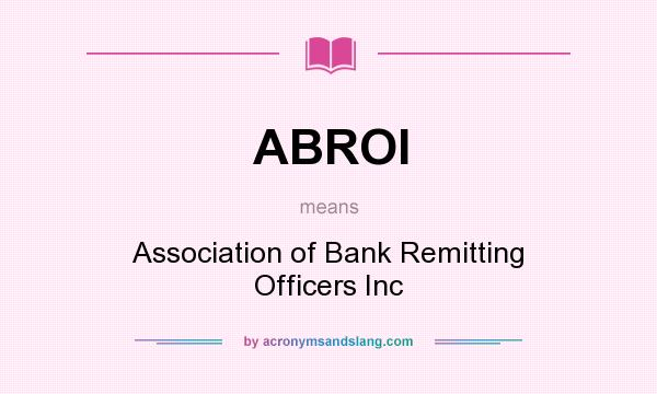 What does ABROI mean? It stands for Association of Bank Remitting Officers Inc