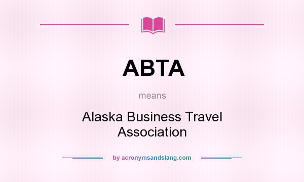 What does ABTA mean? It stands for Alaska Business Travel Association