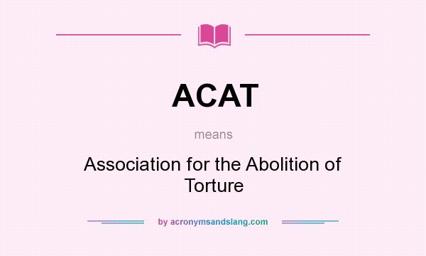 What does ACAT mean? It stands for Association for the Abolition of Torture