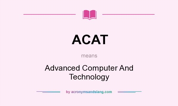 What does ACAT mean? It stands for Advanced Computer And Technology
