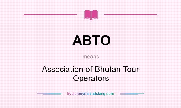 What does ABTO mean? It stands for Association of Bhutan Tour Operators