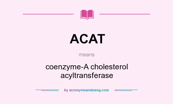 What does ACAT mean? It stands for coenzyme-A cholesterol acyltransferase