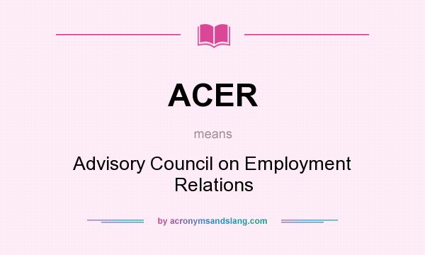 What does ACER mean? It stands for Advisory Council on Employment Relations