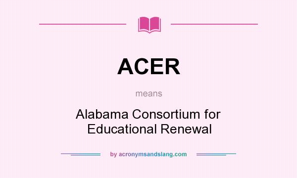 What does ACER mean? It stands for Alabama Consortium for Educational Renewal