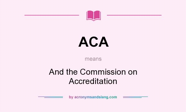 What does ACA mean? It stands for And the Commission on Accreditation