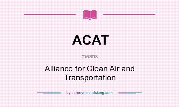 What does ACAT mean? It stands for Alliance for Clean Air and Transportation