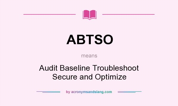 What does ABTSO mean? It stands for Audit Baseline Troubleshoot Secure and Optimize