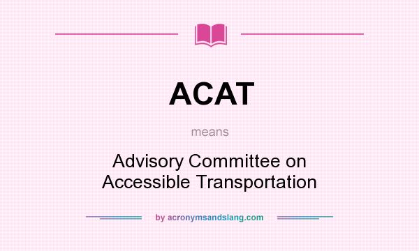 What does ACAT mean? It stands for Advisory Committee on Accessible Transportation