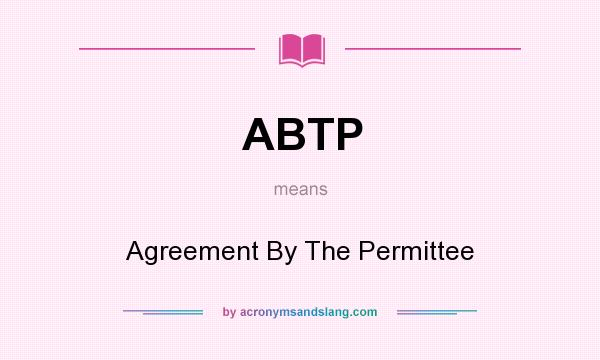 What does ABTP mean? It stands for Agreement By The Permittee