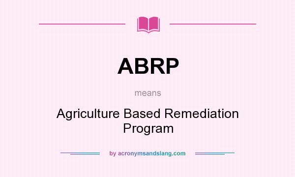 What does ABRP mean? It stands for Agriculture Based Remediation Program