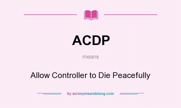 What does ACDP mean? It stands for Allow Controller to Die Peacefully