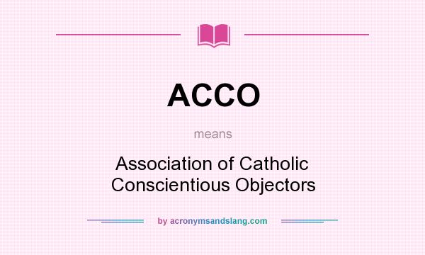 What does ACCO mean? It stands for Association of Catholic Conscientious Objectors