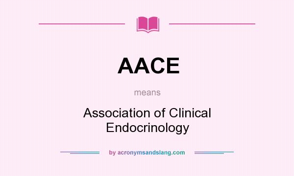 What does AACE mean? It stands for Association of Clinical Endocrinology