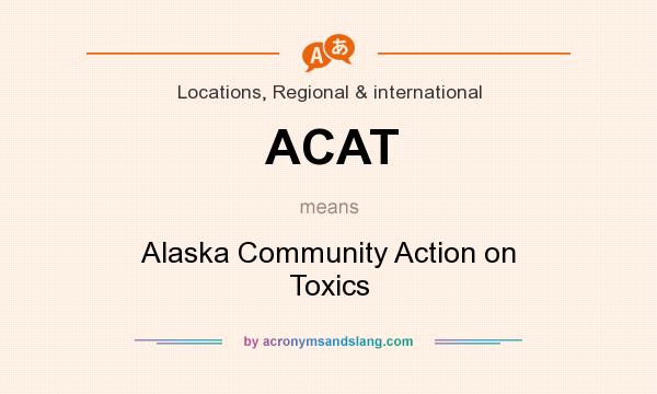 What does ACAT mean? It stands for Alaska Community Action on Toxics