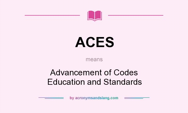 What does ACES mean? It stands for Advancement of Codes Education and Standards