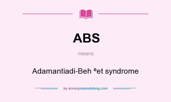 What does ABS mean? It stands for Adamantiadi-Beh ºet syndrome