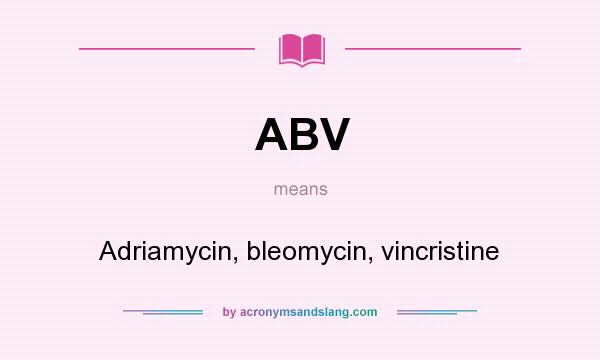 What does ABV mean? It stands for Adriamycin, bleomycin, vincristine
