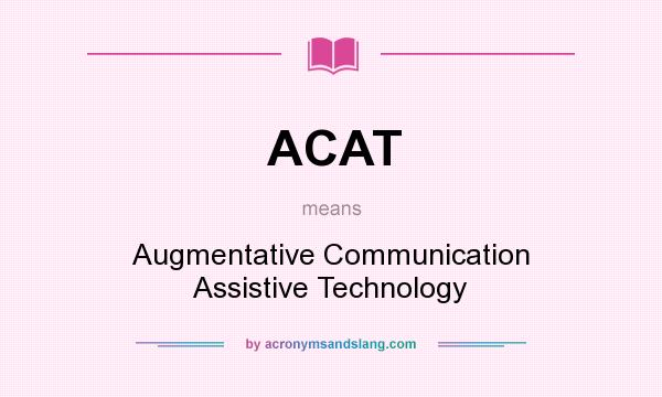 What does ACAT mean? It stands for Augmentative Communication Assistive Technology
