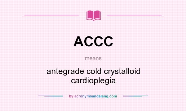 What does ACCC mean? It stands for antegrade cold crystalloid cardioplegia