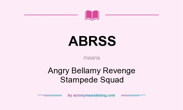 What does ABRSS mean? It stands for Angry Bellamy Revenge Stampede Squad