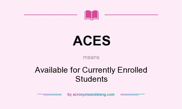 What does ACES mean? It stands for Available for Currently Enrolled Students