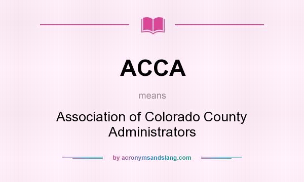 What does ACCA mean? It stands for Association of Colorado County Administrators