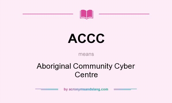 What does ACCC mean? It stands for Aboriginal Community Cyber Centre
