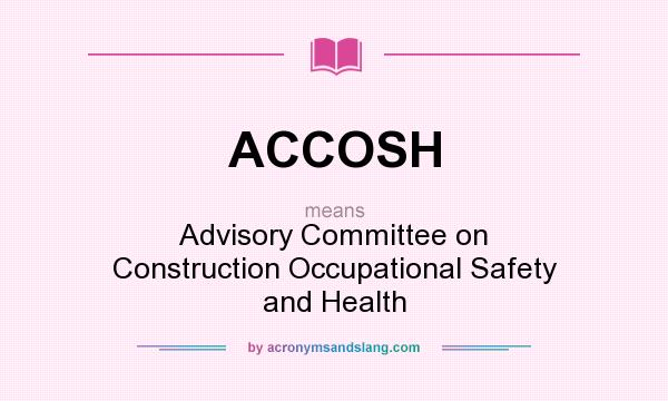 What does ACCOSH mean? It stands for Advisory Committee on Construction Occupational Safety and Health
