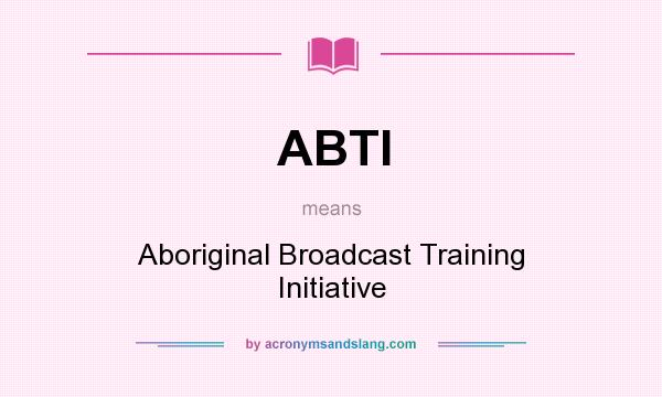 What does ABTI mean? It stands for Aboriginal Broadcast Training Initiative