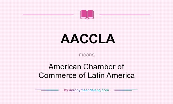 What does AACCLA mean? It stands for American Chamber of Commerce of Latin America