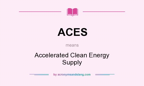 What does ACES mean? It stands for Accelerated Clean Energy Supply