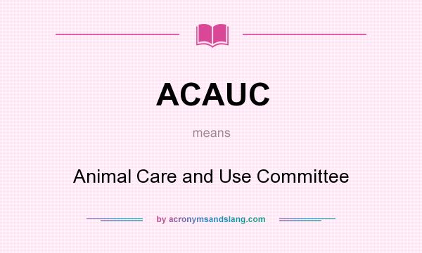 What does ACAUC mean? It stands for Animal Care and Use Committee
