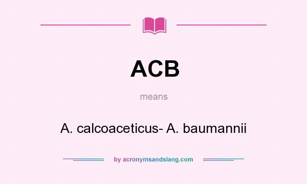 What does ACB mean? It stands for A. calcoaceticus- A. baumannii