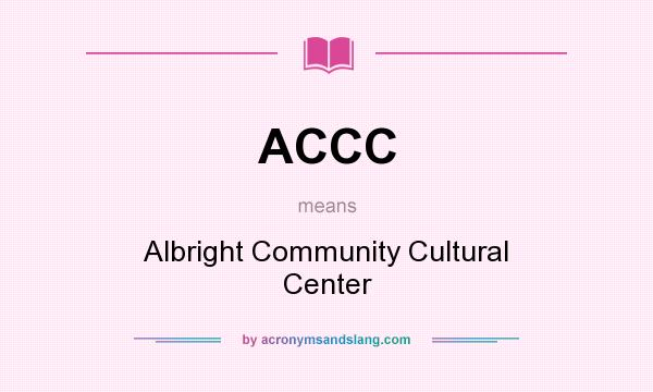 What does ACCC mean? It stands for Albright Community Cultural Center
