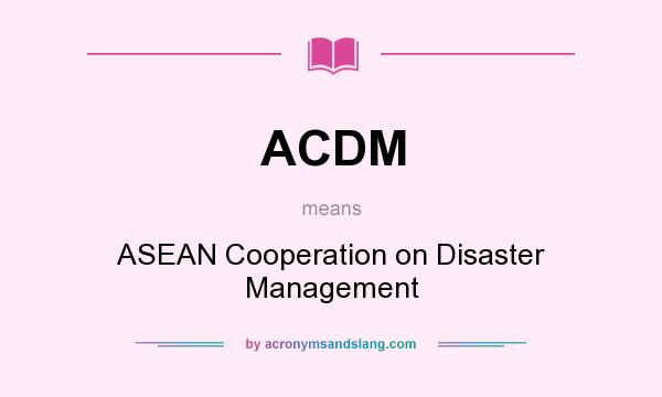 What does ACDM mean? It stands for ASEAN Cooperation on Disaster Management