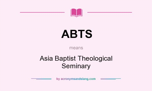 What does ABTS mean? It stands for Asia Baptist Theological Seminary