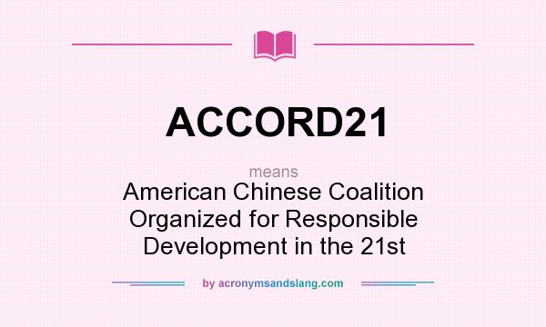 What does ACCORD21 mean? It stands for American Chinese Coalition Organized for Responsible Development in the 21st