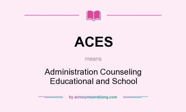 What does ACES mean? It stands for Administration Counseling Educational and School