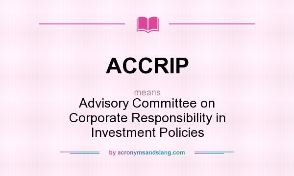 What does ACCRIP mean? It stands for Advisory Committee on Corporate Responsibility in Investment Policies