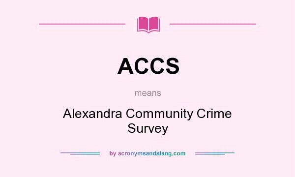 What does ACCS mean? It stands for Alexandra Community Crime Survey