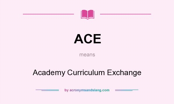What does ACE mean? It stands for Academy Curriculum Exchange
