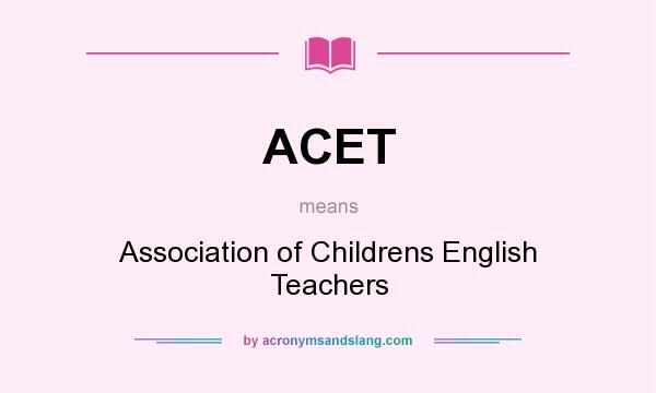 What does ACET mean? It stands for Association of Childrens English Teachers