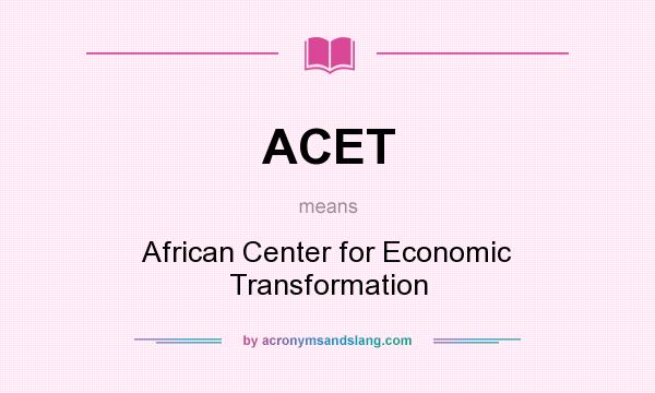 What does ACET mean? It stands for African Center for Economic Transformation