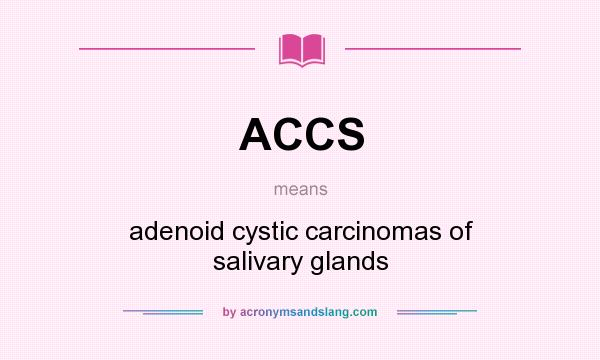 What does ACCS mean? It stands for adenoid cystic carcinomas of salivary glands