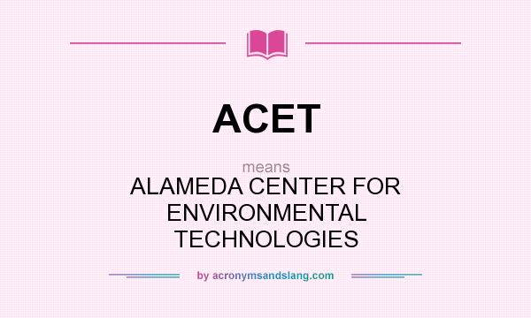 What does ACET mean? It stands for ALAMEDA CENTER FOR ENVIRONMENTAL TECHNOLOGIES