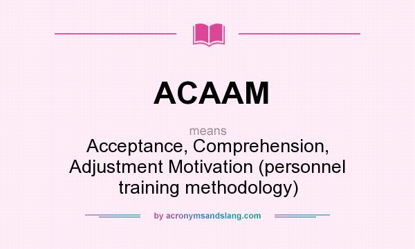 What does ACAAM mean? It stands for Acceptance, Comprehension, Adjustment Motivation (personnel training methodology)