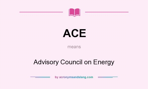 What does ACE mean? It stands for Advisory Council on Energy